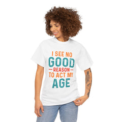 I See No Good Reason To Act My Age – Unisex Heavy Cotton Tee