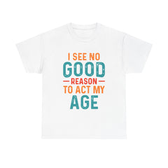 I See No Good Reason To Act My Age – Unisex Heavy Cotton Tee