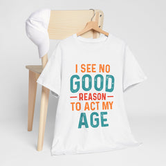 I See No Good Reason To Act My Age – Unisex Heavy Cotton Tee